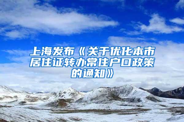 上海发布《关于优化本市居住证转办常住户口政策的通知》