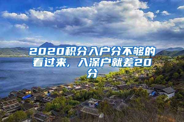 2020积分入户分不够的看过来, 入深户就差20分