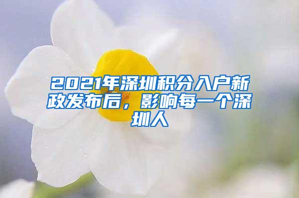 2021年深圳积分入户新政发布后，影响每一个深圳人