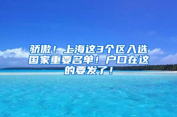 骄傲！上海这3个区入选国家重要名单！户口在这的要发了！