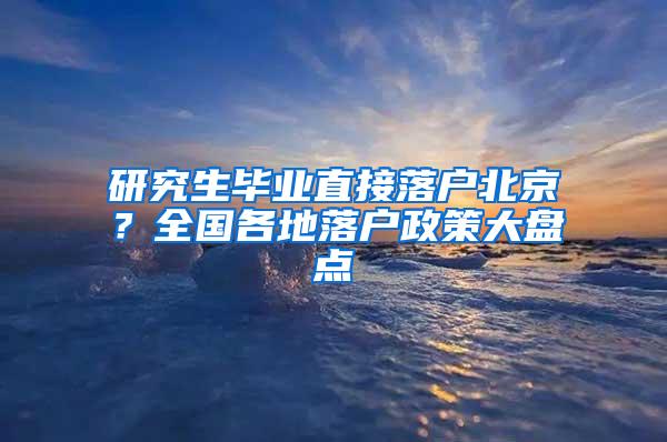 研究生毕业直接落户北京？全国各地落户政策大盘点