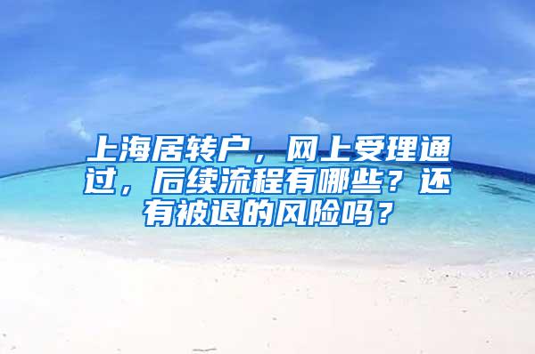 上海居转户，网上受理通过，后续流程有哪些？还有被退的风险吗？