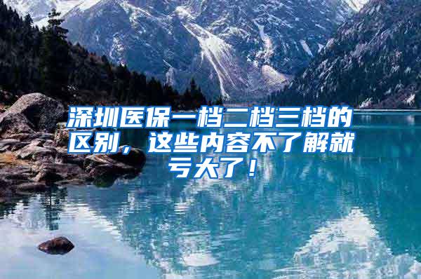 深圳医保一档二档三档的区别，这些内容不了解就亏大了！