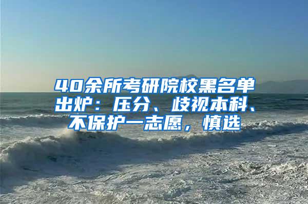 40余所考研院校黑名单出炉：压分、歧视本科、不保护一志愿，慎选