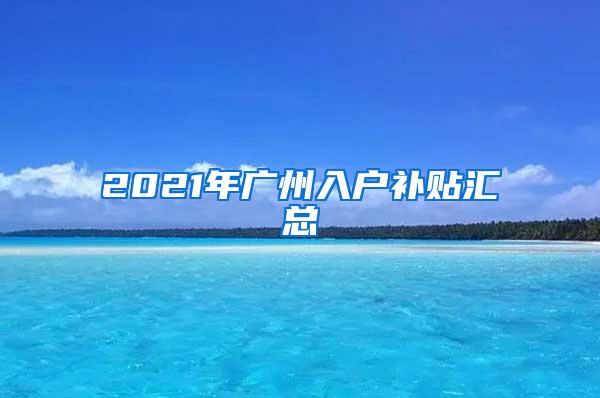 2021年广州入户补贴汇总