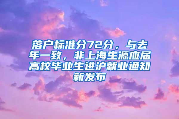 落户标准分72分，与去年一致，非上海生源应届高校毕业生进沪就业通知新发布