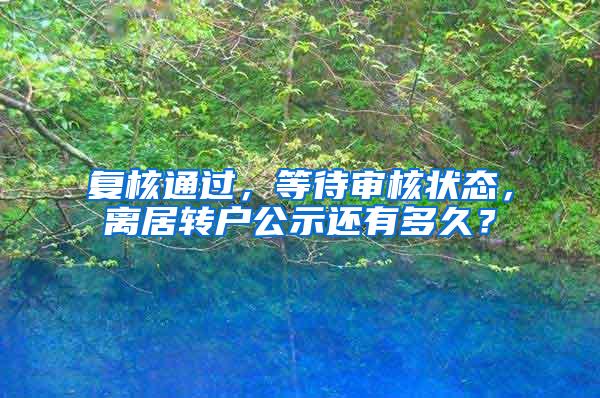 复核通过，等待审核状态，离居转户公示还有多久？