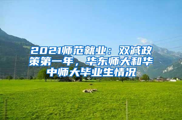 2021师范就业：双减政策第一年，华东师大和华中师大毕业生情况