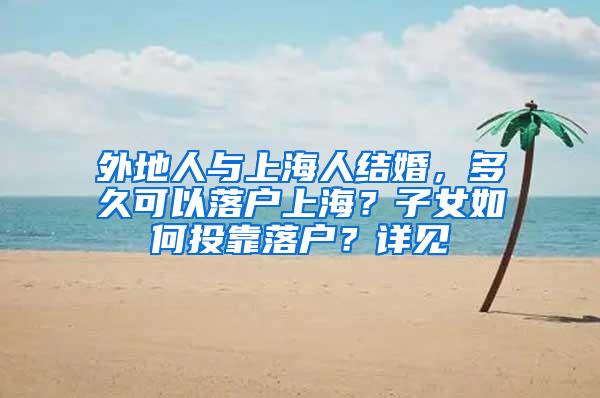 外地人与上海人结婚，多久可以落户上海？子女如何投靠落户？详见