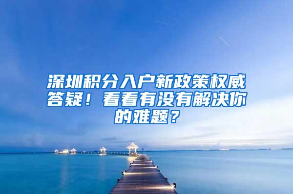 深圳积分入户新政策权威答疑！看看有没有解决你的难题？