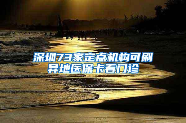 深圳73家定点机构可刷异地医保卡看门诊