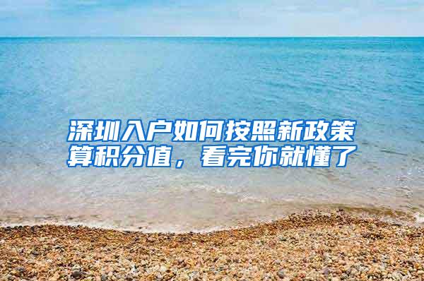 深圳入户如何按照新政策算积分值，看完你就懂了