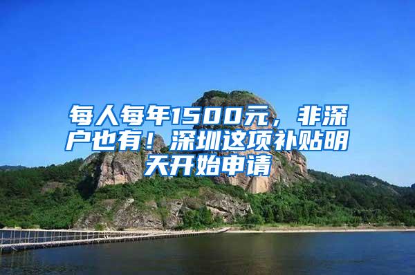 每人每年1500元，非深户也有！深圳这项补贴明天开始申请