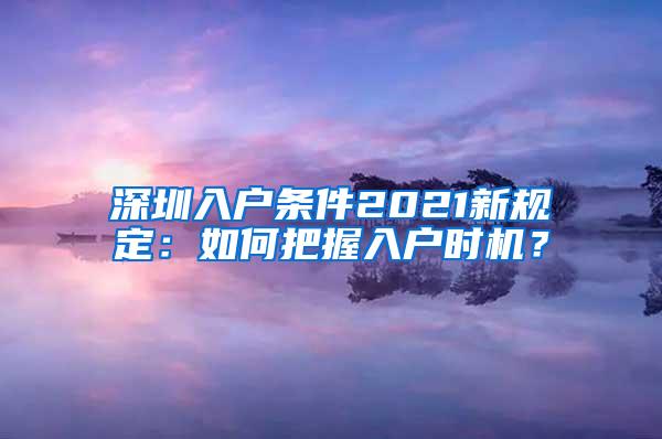 深圳入户条件2021新规定：如何把握入户时机？