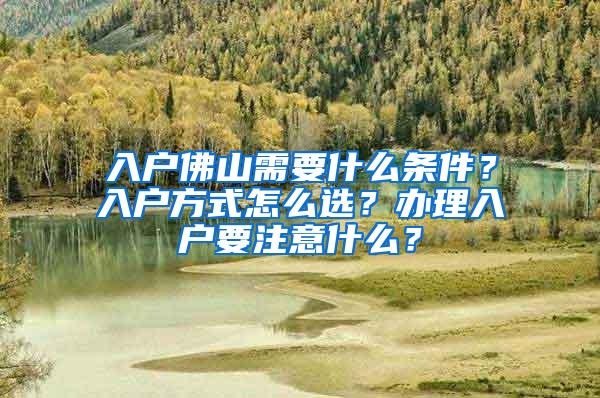 入户佛山需要什么条件？入户方式怎么选？办理入户要注意什么？