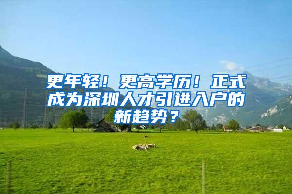 更年轻！更高学历！正式成为深圳人才引进入户的新趋势？