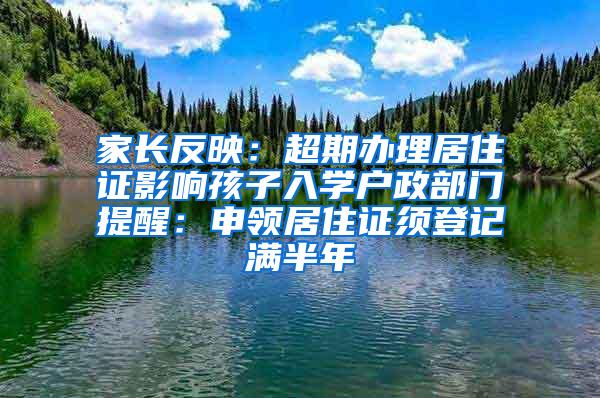 家长反映：超期办理居住证影响孩子入学户政部门提醒：申领居住证须登记满半年