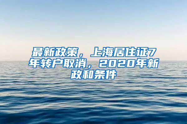 最新政策，上海居住证7年转户取消，2020年新政和条件