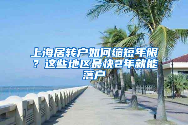 上海居转户如何缩短年限？这些地区最快2年就能落户