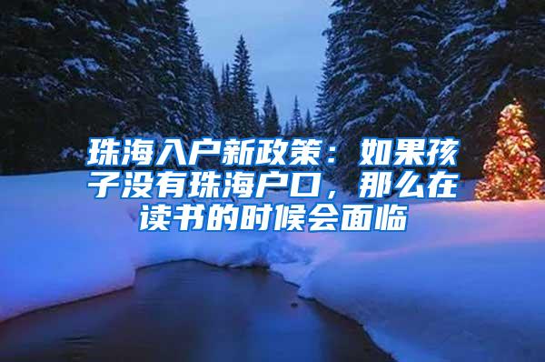 珠海入户新政策：如果孩子没有珠海户口，那么在读书的时候会面临