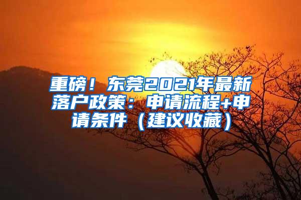 重磅！东莞2021年最新落户政策：申请流程+申请条件（建议收藏）