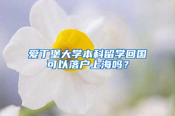 爱丁堡大学本科留学回国可以落户上海吗？