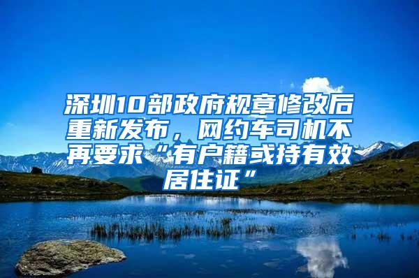 深圳10部政府规章修改后重新发布，网约车司机不再要求“有户籍或持有效居住证”