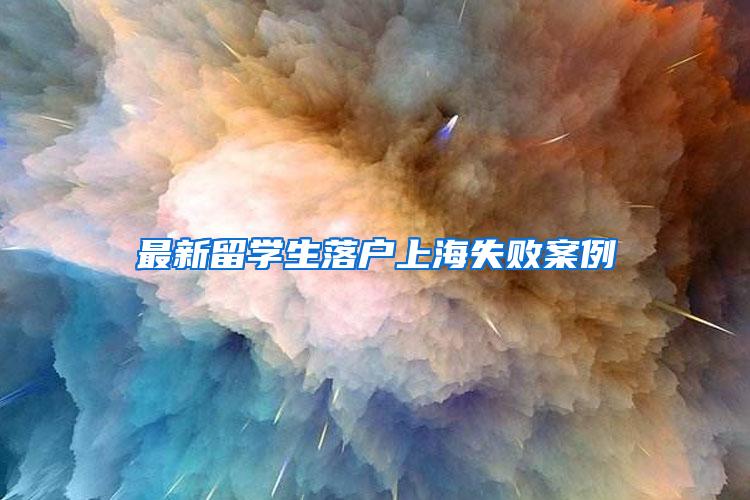 最新留学生落户上海失败案例