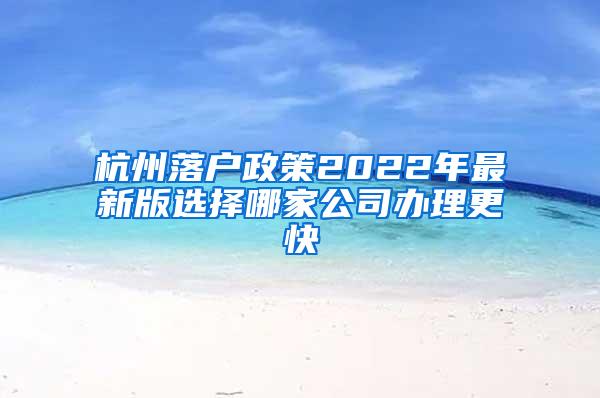 杭州落户政策2022年最新版选择哪家公司办理更快