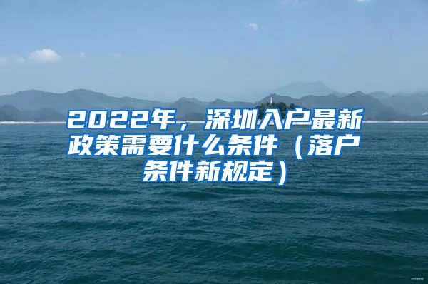 2022年，深圳入户最新政策需要什么条件（落户条件新规定）