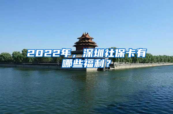 2022年，深圳社保卡有哪些福利？