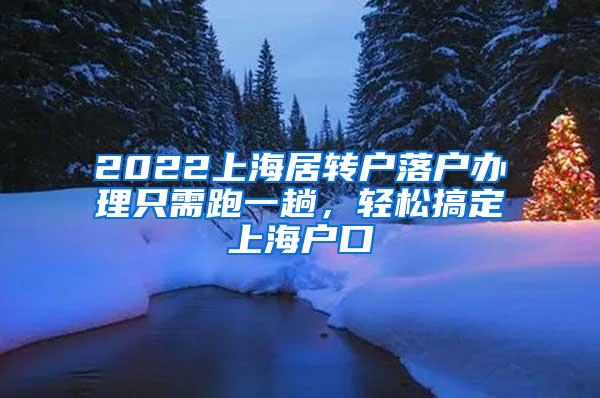 2022上海居转户落户办理只需跑一趟，轻松搞定上海户口