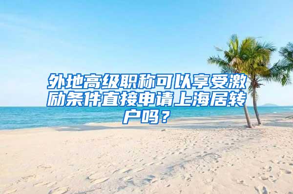 外地高级职称可以享受激励条件直接申请上海居转户吗？