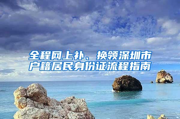 全程网上补、换领深圳市户籍居民身份证流程指南