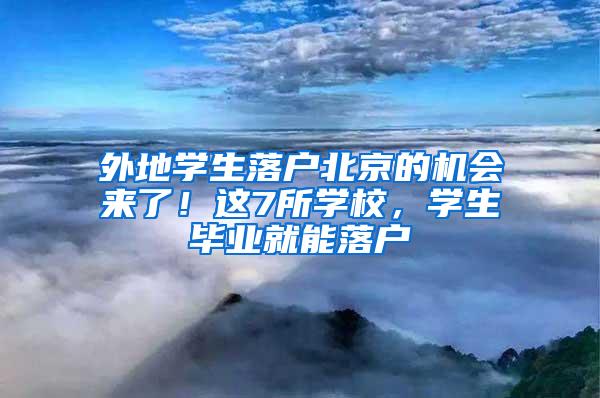 外地学生落户北京的机会来了！这7所学校，学生毕业就能落户