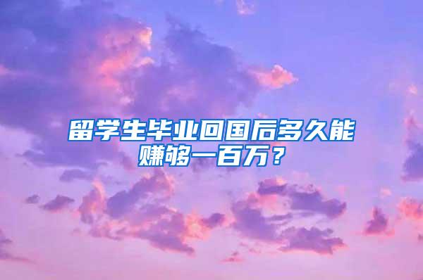 留学生毕业回国后多久能赚够一百万？