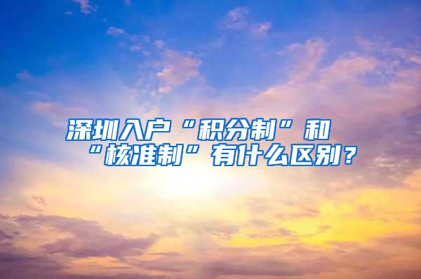 深圳入户“积分制”和“核准制”有什么区别？