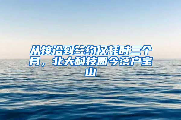 从接洽到签约仅耗时三个月，北大科技园今落户宝山