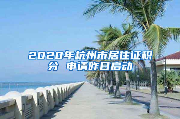 2020年杭州市居住证积分 申请昨日启动