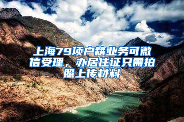 上海79项户籍业务可微信受理，办居住证只需拍照上传材料
