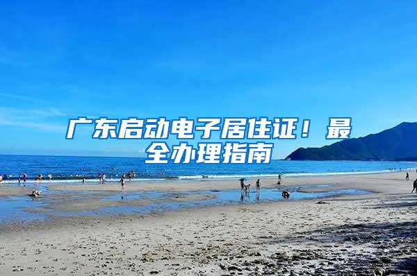 广东启动电子居住证！最全办理指南→