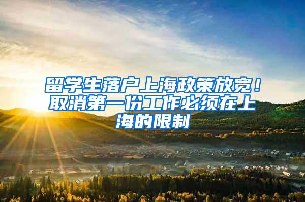 留学生落户上海政策放宽！取消第一份工作必须在上海的限制