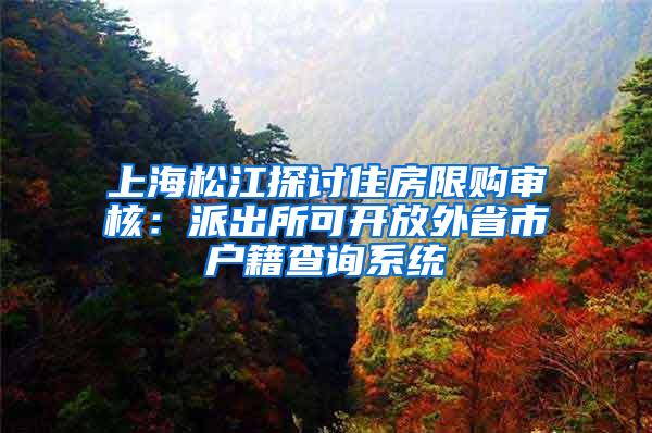 上海松江探讨住房限购审核：派出所可开放外省市户籍查询系统