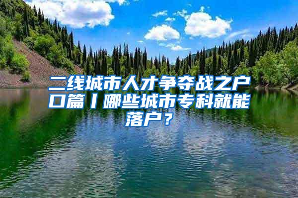 二线城市人才争夺战之户口篇丨哪些城市专科就能落户？