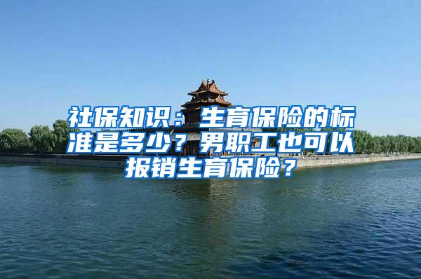 社保知识：生育保险的标准是多少？男职工也可以报销生育保险？