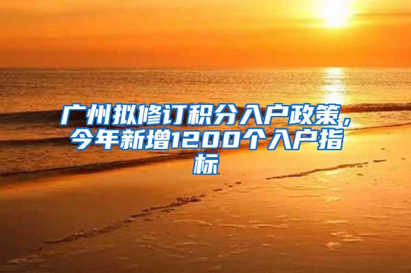 广州拟修订积分入户政策，今年新增1200个入户指标