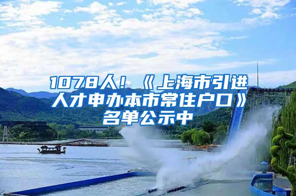 1078人！《上海市引进人才申办本市常住户口》名单公示中