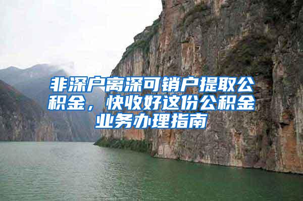 非深户离深可销户提取公积金，快收好这份公积金业务办理指南