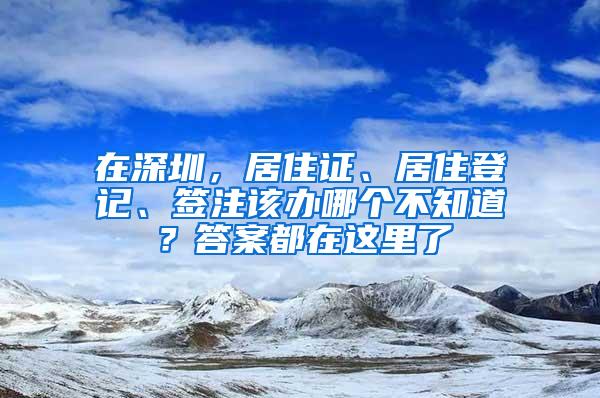 在深圳，居住证、居住登记、签注该办哪个不知道？答案都在这里了