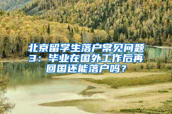 北京留学生落户常见问题3：毕业在国外工作后再回国还能落户吗？